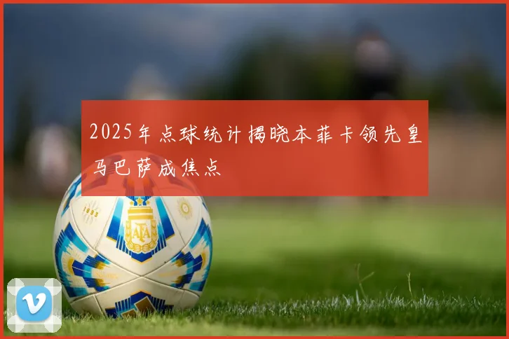 2025年点球统计揭晓本菲卡领先皇马巴萨成焦点