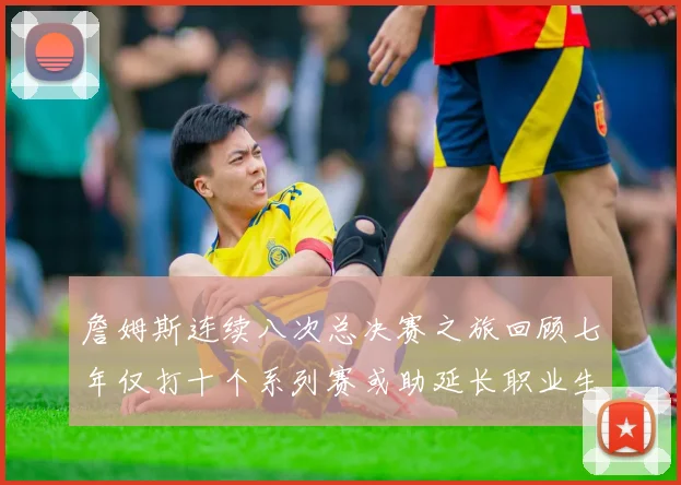 詹姆斯连续八次总决赛之旅回顾七年仅打十个系列赛或助延长职业生涯