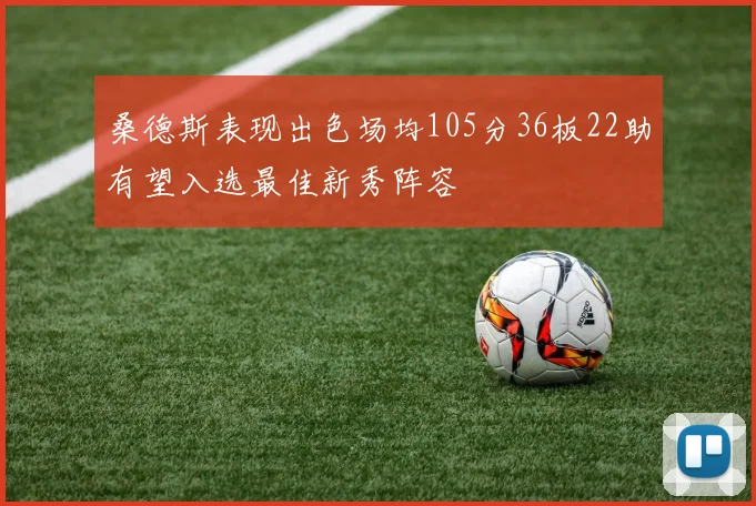 桑德斯表现出色场均105分36板22助有望入选最佳新秀阵容