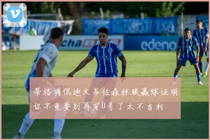 蒂格调侃迪文岑佐森林狼赢球证明你不重要别再穿0号了太不吉利