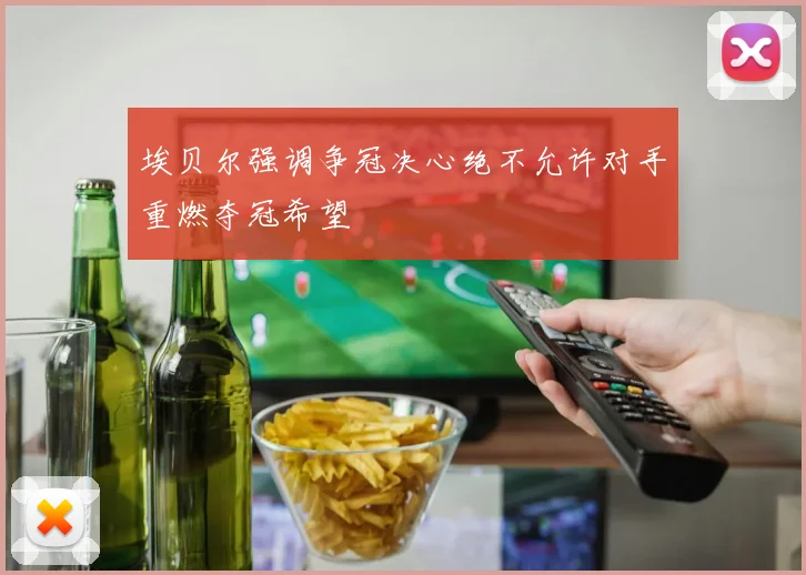埃贝尔强调争冠决心绝不允许对手重燃夺冠希望
