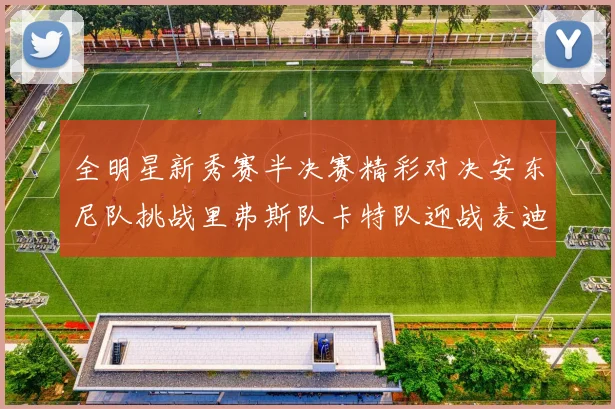 全明星新秀赛半决赛精彩对决安东尼队挑战里弗斯队卡特队迎战麦迪队