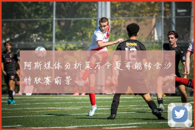 阿斯媒体分析莱万今夏可能转会沙特联赛前景